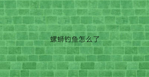 螺蛳钓鱼怎么了