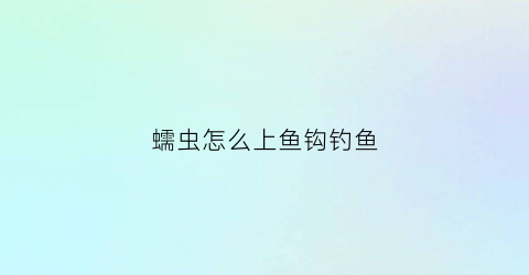 蠕虫怎么上鱼钩钓鱼(蠕虫假饵在哪)