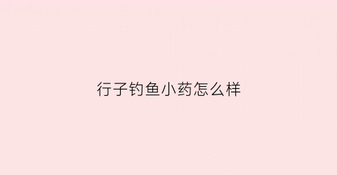 行子钓鱼小药怎么样(行子渔具)