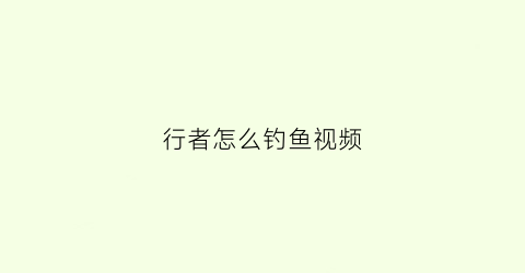 行者怎么钓鱼视频(行者怎么钓鱼视频教学)