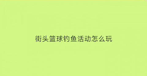 “街头篮球钓鱼活动怎么玩(街头篮球qd)