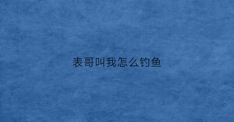 表哥叫我怎么钓鱼