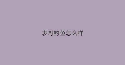 表哥钓鱼怎么样(我和表哥去钓鱼)
