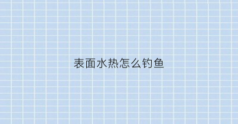 表面水热怎么钓鱼(水面冒热气好钓鱼吗)