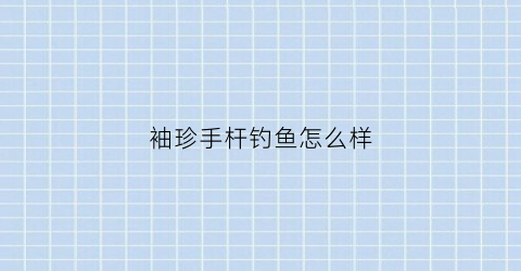 “袖珍手杆钓鱼怎么样(袖珍手杆钓鱼怎么样好用吗)