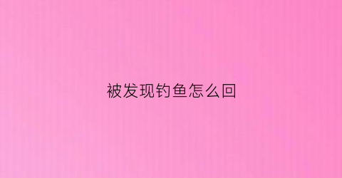 被发现钓鱼怎么回