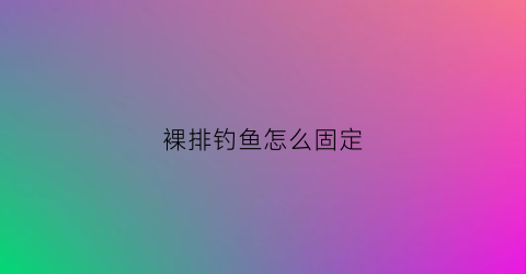 裸排钓鱼怎么固定(裸排钓鱼怎么固定鱼钩)