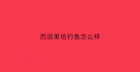 西丽果场钓鱼怎么样(西丽果场官网电话)