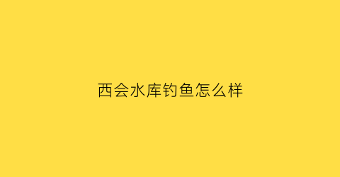 西会水库钓鱼怎么样(石家庄西会水库)