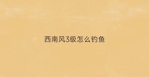 西南风3级怎么钓鱼(冬季西南风三级好不好钓鱼)