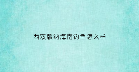 “西双版纳海南钓鱼怎么样(西双版纳钓鱼好地方)