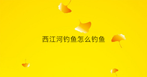 西江河钓鱼怎么钓鱼(西江河的鱼)