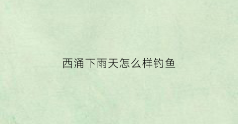 西涌下雨天怎么样钓鱼(2021年西涌可以露营吗)
