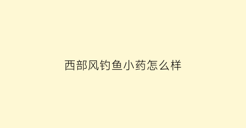 西部风钓鱼小药怎么样(西部风饵料是哪里生产的)