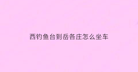 西钓鱼台到岳各庄怎么坐车(从西钓鱼台到北京站怎么走)