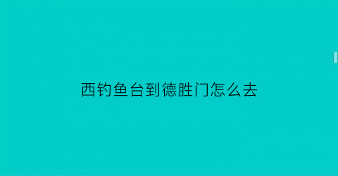 “西钓鱼台到德胜门怎么去(西钓鱼台到西站)