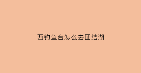 西钓鱼台怎么去团结湖(西钓鱼台怎么坐车)