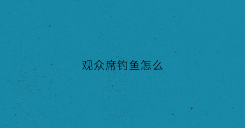 观众席钓鱼怎么(从观众席魔术钓鱼视频)
