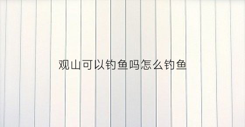观山可以钓鱼吗怎么钓鱼(观山湖区附近野钓地点)