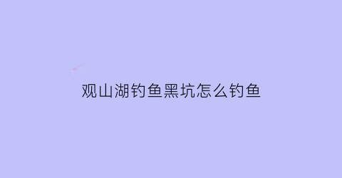 观山湖钓鱼黑坑怎么钓鱼(观山湖附近钓鱼的鱼塘)