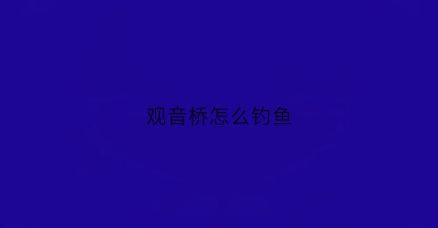观音桥怎么钓鱼(观音桥喂鱼的地方在哪里)