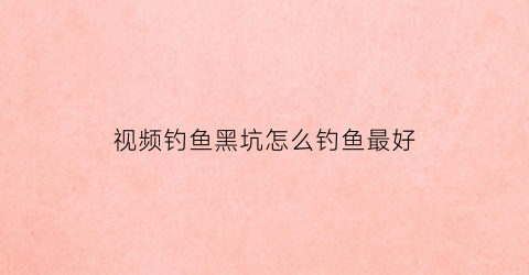 视频钓鱼黑坑怎么钓鱼最好(黑坑钓鱼视屏)