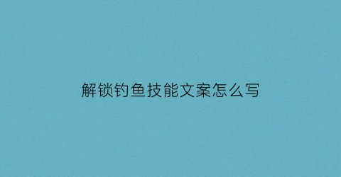 解锁钓鱼技能文案怎么写