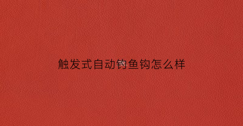 触发式自动钓鱼钩怎么样(自动触发机制)