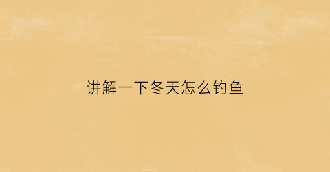 讲解一下冬天怎么钓鱼(冬天怎么钓鱼好)