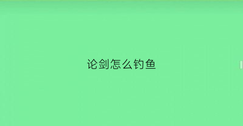 论剑怎么钓鱼(论剑在哪)