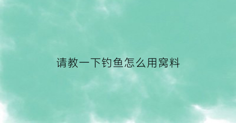 请教一下钓鱼怎么用窝料(钓鱼窝料的正确调法)