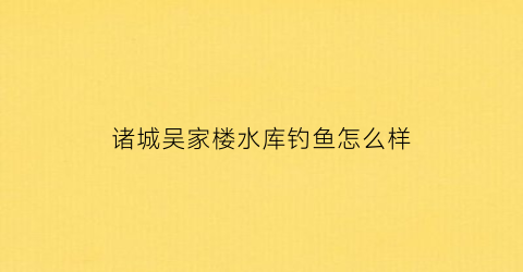 诸城吴家楼水库钓鱼怎么样