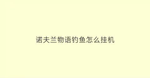 诺夫兰物语钓鱼怎么挂机(诺弗兰物语怎么提升好感度)