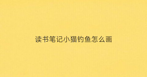 读书笔记小猫钓鱼怎么画