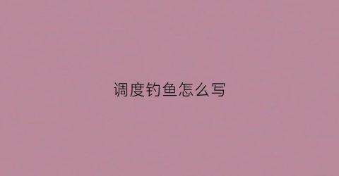 调度钓鱼怎么写(钓鱼调标怎么写)