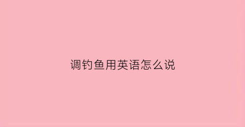 调钓鱼用英语怎么说