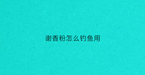 谢香粉怎么钓鱼用