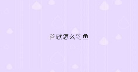 谷歌怎么钓鱼(谷歌钓鱼游戏)