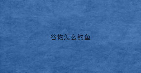 谷物怎么钓鱼(谷物钓法)