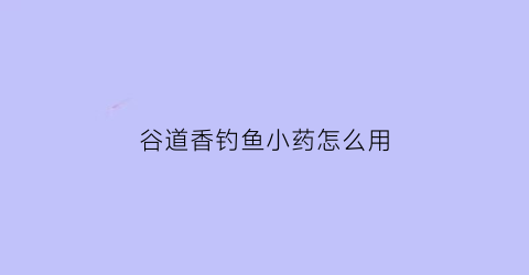 “谷道香钓鱼小药怎么用(谷道香全能鱼饵料)