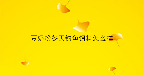 豆奶粉冬天钓鱼饵料怎么样(豆奶粉能钓鱼吗)