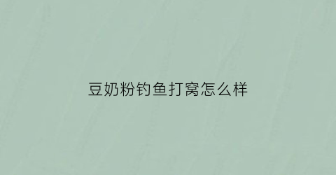 “豆奶粉钓鱼打窝怎么样(豆奶粉钓鱼打窝怎么样啊)