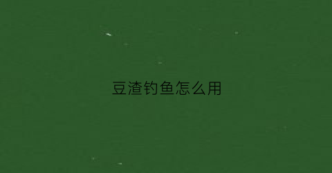 豆渣钓鱼怎么用(豆渣钓鱼饵料制作)