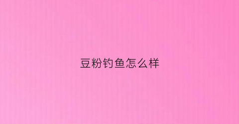 豆粉钓鱼怎么样(豆粉可以喂鱼吗)
