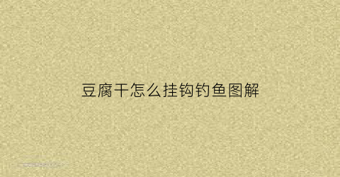 豆腐干怎么挂钩钓鱼图解(豆腐干能钓什么鱼)