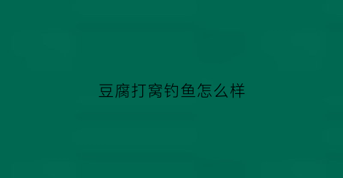 豆腐打窝钓鱼怎么样(豆腐打窝钓鱼怎么样好钓吗)