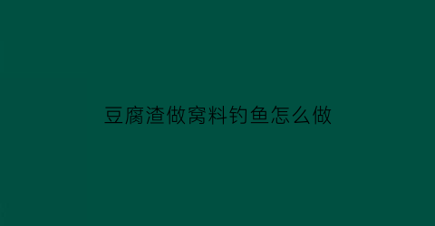 豆腐渣做窝料钓鱼怎么做