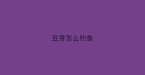 豆芽怎么钓鱼(豆芽怎么钓鱼最好)