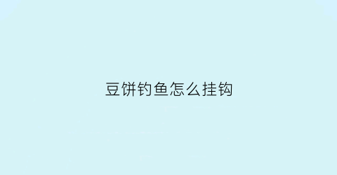 豆饼钓鱼怎么挂钩(豆饼钓鱼最佳用法)