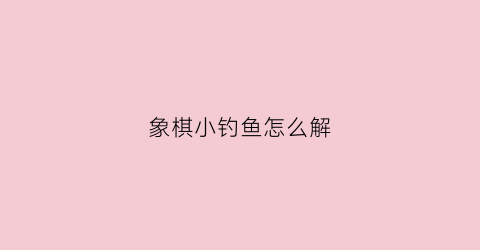 象棋小钓鱼怎么解